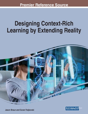 Designing Context-Rich Learning by Extending Reality - Braun, Jason (Editor), and Trajkovski, Goran (Editor)