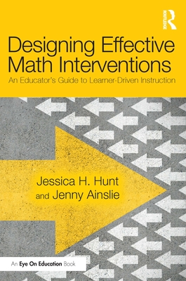 Designing Effective Math Interventions: An Educator's Guide to Learner-Driven Instruction - Hunt, Jessica H, and Ainslie, Jenny
