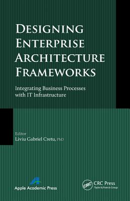 Designing Enterprise Architecture Frameworks: Integrating Business Processes with IT Infrastructure - Cretu, Liviu Gabriel (Editor)