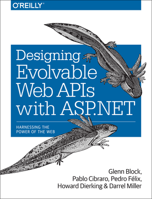 Designing Evolvable Web APIs with ASP.NET: Harnessing the Power of the Web - Block, Glenn, and Cibraro, Pablo, and Felix, Pedro
