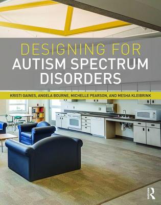 Designing for Autism Spectrum Disorders - Gaines, Kristi, and Bourne, Angela, and Pearson, Michelle