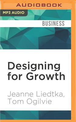 Designing for Growth: A Design Thinking Tool Kit for Managers - Liedtka, Jeanne, and Ogilvie, Tom, and Zanzarella, Nicol (Read by)