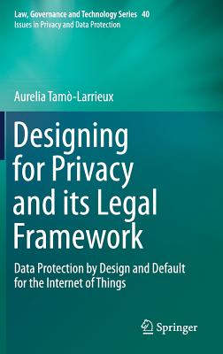 Designing for Privacy and Its Legal Framework: Data Protection by Design and Default for the Internet of Things - Tam-Larrieux, Aurelia