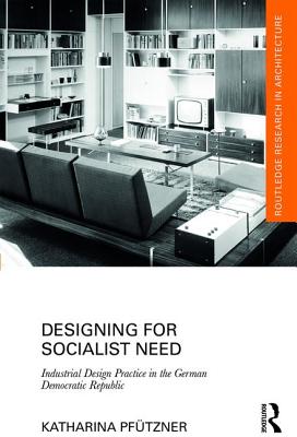 Designing for Socialist Need: Industrial Design Practice in the German Democratic Republic - Pftzner, Katharina