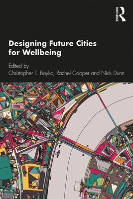 Designing Future Cities for Wellbeing - Boyko, Christopher T. (Editor), and Cooper, Rachel (Editor), and Dunn, Nick (Editor)