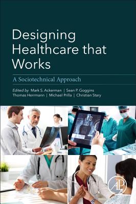 Designing Healthcare That Works: A Sociotechnical Approach - Ackerman, Mark, and Prilla, Michael, and Stary, Christian