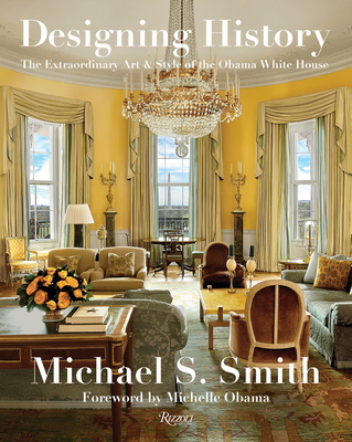 Designing History: The Extraordinary Art & Style of the Obama White House - Smith, Michael S, and Russell, Margaret, and Obama, Michelle (Foreword by)