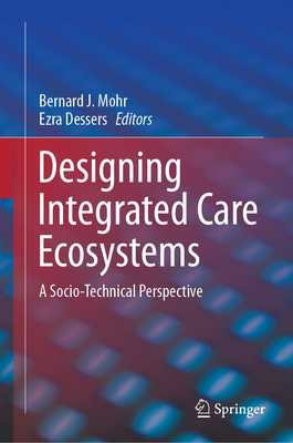 Designing Integrated Care Ecosystems: A Socio-Technical Perspective - Mohr, Bernard J (Editor), and Dessers, Ezra (Editor)