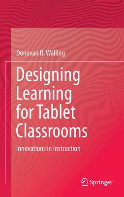 Designing Learning for Tablet Classrooms: Innovations in Instruction - Walling, Donovan R.