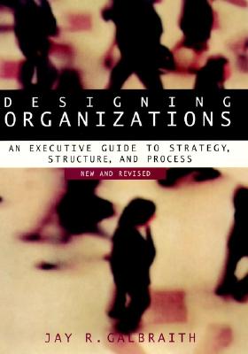 Designing Organizations: An Executive Guide to Strategy, Structure, and Process Revised - Galbraith, Jay R