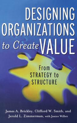 Designing Organizations to Create Value: From Strategy to Structure - Zimmerman, Jerold, and Brickley, James, and Smith, Clifford W