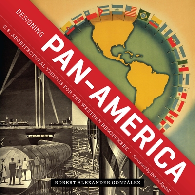 Designing Pan-America: U.S. Architectural Visions for the Western Hemisphere - Gonzlez, Robert Alexander, and Rydell, Robert (Introduction by)