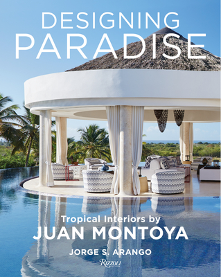 Designing Paradise: Juan Montoya - Arango, Jorge, and Goodman, Wendy (Foreword by)