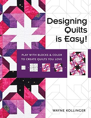 Designing Quilts Is Easy!: Play with Blocks & Color to Create Quilts You Love - Kollinger, Wayne
