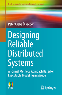 Designing Reliable Distributed Systems: A Formal Methods Approach Based on Executable Modeling in Maude - lveczky, Peter Csaba