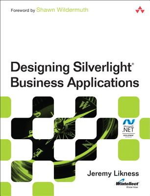 Designing Silverlight Business Applications: Best Practices for Using Silverlight Effectively in the Enterprise - Likness, Jeremy