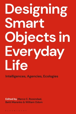 Designing Smart Objects in Everyday Life: Intelligences, Agencies, Ecologies - Rozendaal, Marco C (Editor), and Marenko, Betti (Editor), and Odom, William (Editor)