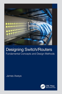 Designing Switch/Routers: Fundamental Concepts and Design Methods - Aweya, James