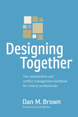 Designing Together: The Collaboration and Conflict Management Handbook for Creative Professionals - Brown, Dan