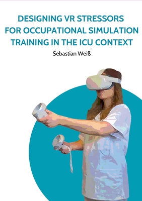 Designing VR Stressors for Occupational Simulation Training in the ICU Context - Wei, Sebastian