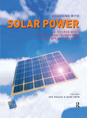 Designing with Solar Power: A Source Book for Building Integrated Photovoltaics (BIPV) - Prasad, Deo, and Snow, Mark