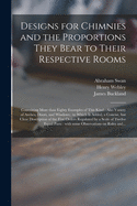 Designs for Chimnies and the Proportions They Bear to Their Respective Rooms: Containing More Than Eighty Examples of This Kind: Also Variety of Arches, Doors, and Windows: to Which is Added, a Concise, but Clear Description of the Five Orders...