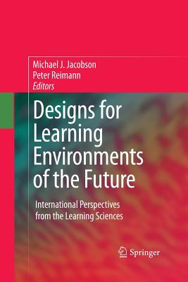 Designs for Learning Environments of the Future: International Perspectives from the Learning Sciences - Jacobson, Michael (Editor), and Reimann, Peter (Editor)