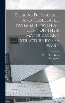 Designs For Mosaic And Tessellated Pavements With An Essay On Their Materials And Structure By F. O. Ward - Jones, Owen, and F O Ward (Creator)