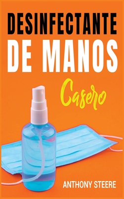 Desinfectante De Manos Casero: Una gu?a prctica para hacer desinfectantes caseros antibacterianos y antivirales - Steere, Anthony