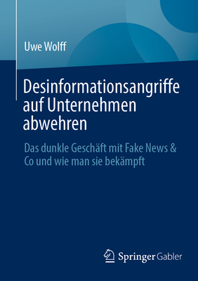 Desinformationsangriffe Auf Unternehmen Abwehren: Das Dunkle Gesch?ft Mit Fake News & Co Und Wie Man Sie Bek?mpft - Wolff, Uwe