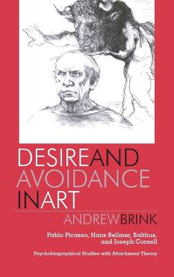 Desire and Avoidance in Art: Pablo Picasso, Hans Bellmer, Balthus, and Joseph Cornell- Psychobiographical Studies with Attachment Theory - Brink, Andrew