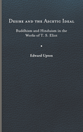 Desire and the Ascetic Ideal: Buddhism and Hinduism in the Works of T. S. Eliot