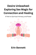 Desire Unleashed: A Path to Spiritual Intimacy and Power