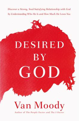 Desired by God: Discover a Strong, Soul-Satisfying Relationship with God by Understanding Who He Is and How Much He Loves You - Moody, Van, and Flory, Susy