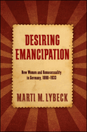 Desiring Emancipation: New Women and Homosexuality in Germany, 1890-1933