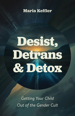 Desist, Detrans & Detox: Getting Your Child Out of the Gender Cult - Keffler, Maria