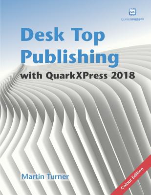 Desk Top Publishing with QuarkXPress 2018: Making the most of the world's most powerful layout application - Guenther, Matthias, and Turner, Martin