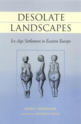 Desolate Landscapes: Ice-Age Settlement in Eastern Europe - Hoffecker, John
