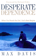 Desperate Dependence: Experiencing God's Best in Life's Toughest Situations