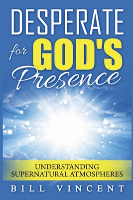 Desperate for God's Presence: Understanding Supernatural Atmospheres - Vincent, Bill