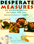 Desperate Measures: 90 Unintimidating Recipes for the Domestically Inept - Crafts, Kevin, and Greene, Joshua (Photographer)