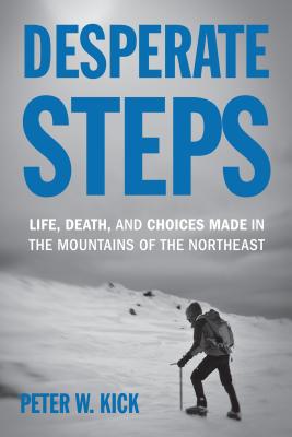 Desperate Steps: Life, Death, and Choices Made in the Mountains of the Northeast - Kick, Peter W
