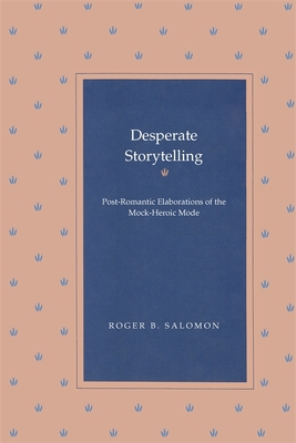 Desperate Storytelling: Post-Romantic Elaborations of the Mock-Heroic Mode - Salomon, Roger B