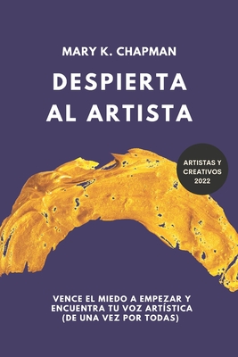 Despierta al Artista: Qu?tate el miedo a empezar y encuentra tu voz art?stica. Libro para creativos - Chapman, Mary K