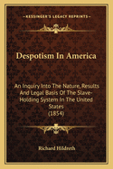 Despotism In America: An Inquiry Into The Nature, Results And Legal Basis Of The Slave-Holding System In The United States (1854)