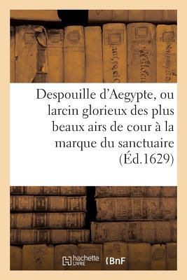 Despouille d'Aegypte, Ou Larcin Glorieux Des Plus Beaux Airs de Cour, Appliquez ? La Marque: Du Sanctuaire - Ballard