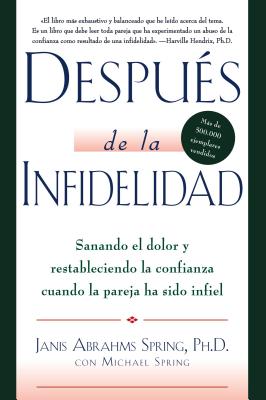 Despus de la Infidelidad: Sanando El Dolor Y Restableciendo La Confianza Cuando La Pareja Ha Sido Infiel - Spring, Janis A, Dr.