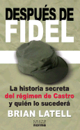 Despues de Fidel: La Historia Secreta del Regimen de Castro y Quien Lo Sucedera