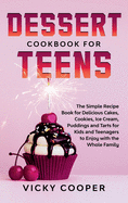 Dessert Cookbook for Teens: A Simple Recipe Book for Delicious Cakes, Cookies, Ice Cream, Puddings and Tarts for Kids and Teenagers to Enjoy with the Whole Family