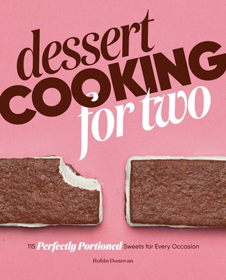 Dessert Cooking for Two: 115 Perfectly Portioned Sweets for Every Occasion - Donovan, Robin